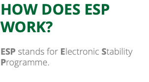 HOW DOES ESP WORK? ESP stands for Electronic Stability Programme. 