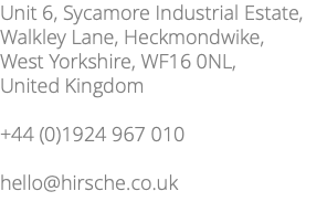 Unit 6, Sycamore Industrial Estate, Walkley Lane, Heckmondwike, West Yorkshire, WF16 0NL, United Kingdom +44 (0)1924 967 010 hello@hirsche.co.uk