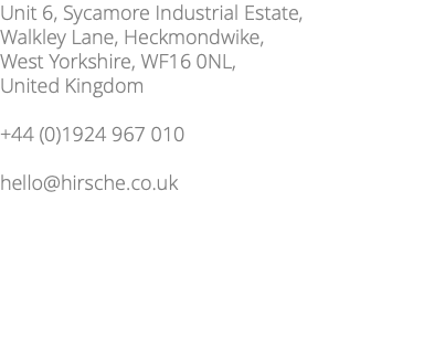 Unit 6, Sycamore Industrial Estate, Walkley Lane, Heckmondwike, West Yorkshire, WF16 0NL, United Kingdom +44 (0)1924 967 010 hello@hirsche.co.uk