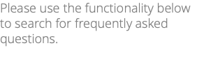 Please use the functionality below to search for frequently asked questions. 