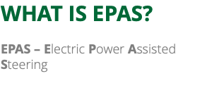 WHAT IS EPAS? EPAS – Electric Power Assisted Steering 